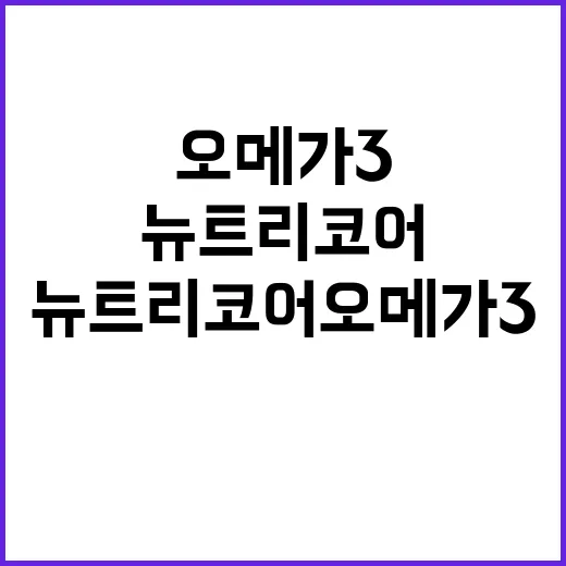 뉴트리코어오메가3 고르려면 성분표를 이렇게 보면 됩니다 - 요약