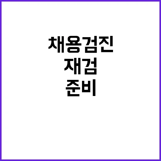 채용검진 준비하는 방법, 재검 줄이려면 이렇게 챙기면 됩니다 - 요약