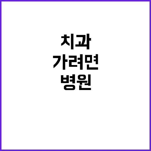 치과병원 처음 가려면 이렇게 준비하세요 - 요약