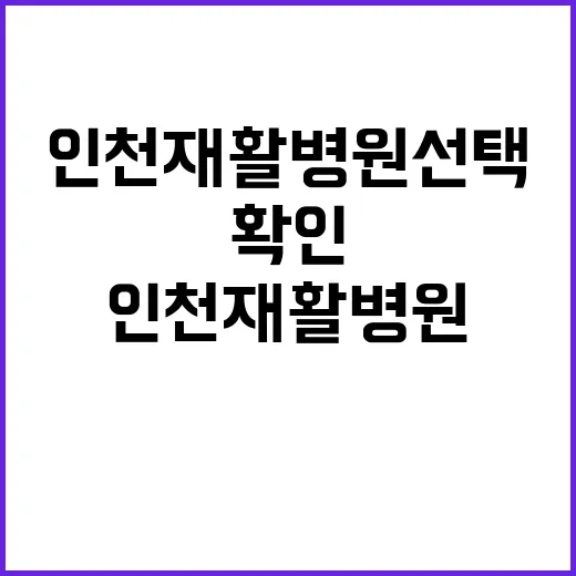 인천재활병원 선택하려면 이렇게 확인하세요 - 요약