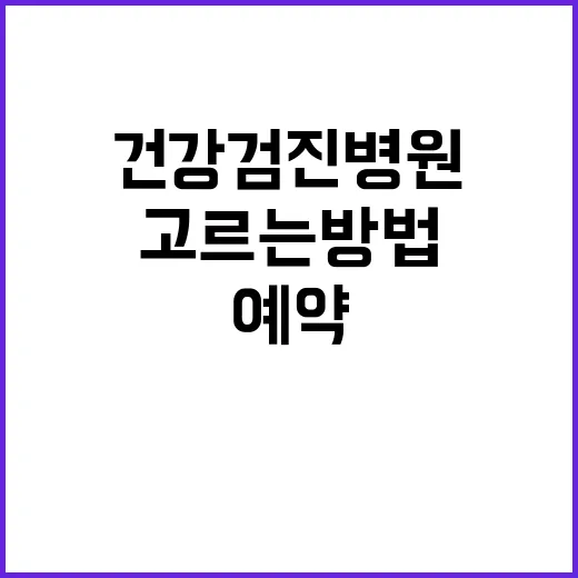 건강검진병원 고르는 방법, 처음 예약할 때 이렇게 확인하세요 - 요약
