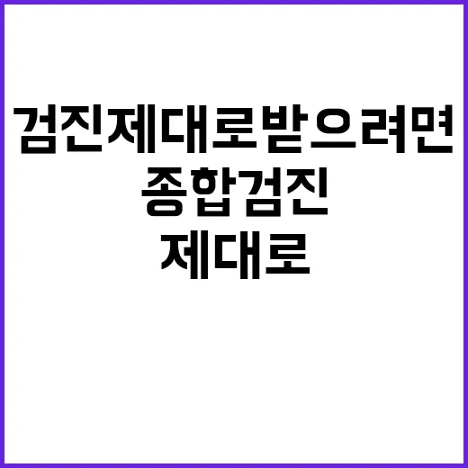 종합검진 제대로 받으려면 이렇게 준비하세요 - 요약