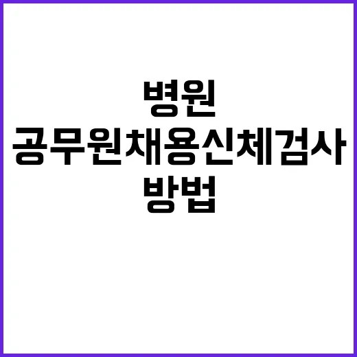 공무원채용신체검사병원 고르는 방법, 접수 전 확인할 것들 - 요약
