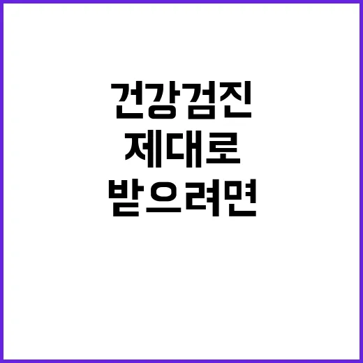 건강검진 제대로 받으려면 이렇게 준비하세요 - 요약