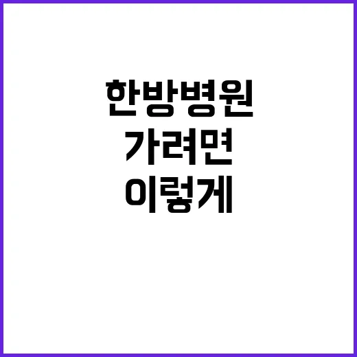 한방병원 처음 가려면 이렇게 확인하세요 - 요약