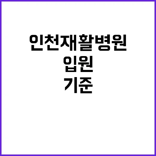 인천재활병원 고르려면 이렇게 확인하세요, 입원 전 체크할 기준 - 요약
