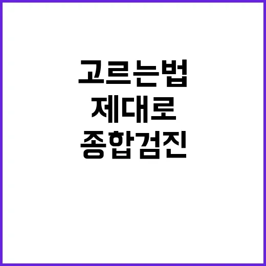 종합검진 제대로 받는 방법: 내 나이와 위험요인에 맞춰 고르는 법 - 요약