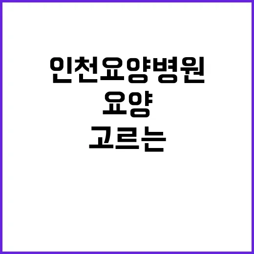 인천요양병원 고르는 방법, 상담 전에 확인할 것들 - 요약