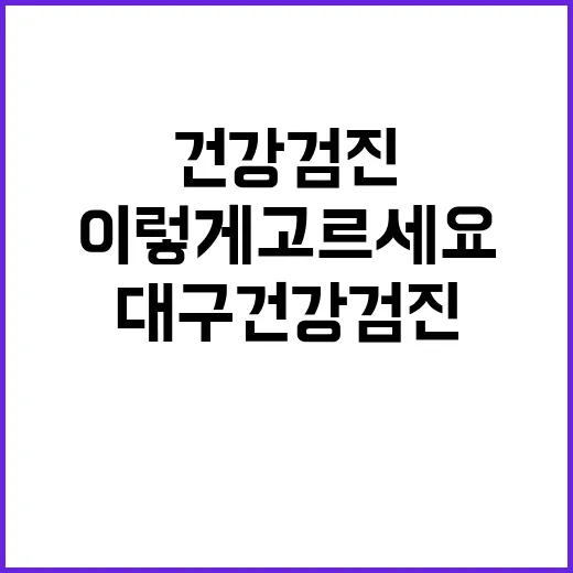 대구건강검진 처음 예약하려면 이렇게 고르세요 - 요약