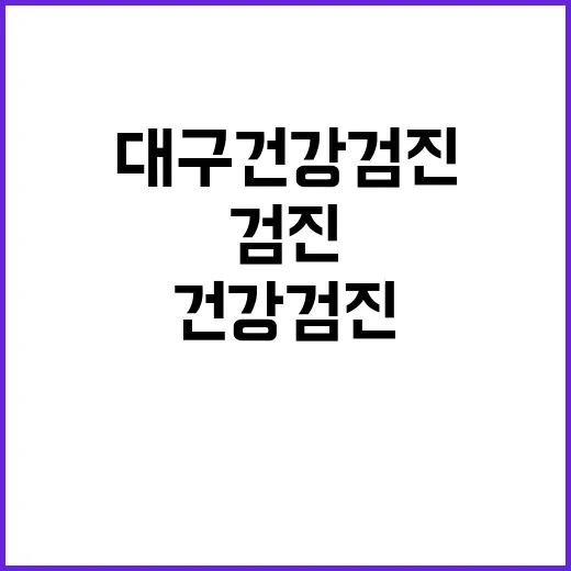 대구건강검진 제대로 받으려면 이렇게 준비하세요 - 요약