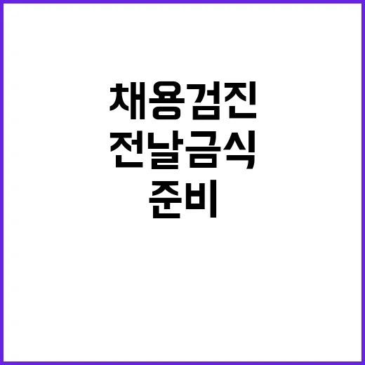 채용검진 준비하는 방법, 전날 금식부터 재검까지 이렇게 챙기면 됩니다 - 요약