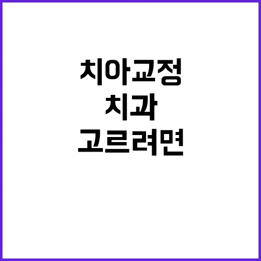 치아교정치과 고르려면 이렇게 확인하세요 - 요약