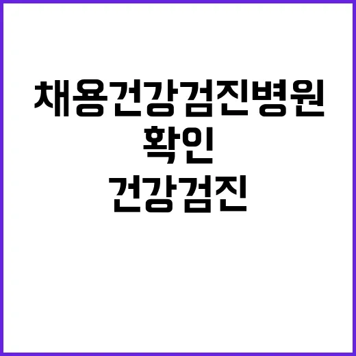 채용건강검진병원 고르는 방법, 제출 전 헷갈리는 부분까지 이렇게 확인하세요 - 요약