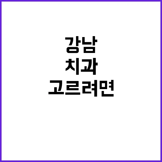 강남치과 고르려면 이렇게 확인하세요 - 요약