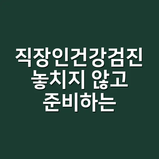 직장인건강검진 놓치지 않고 준비하는 방법 - 요약