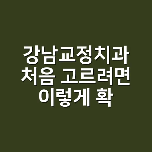 강남교정치과 처음 고르려면 이렇게 확인하세요 - 요약