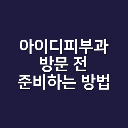 아이디피부과 방문 전 준비하는 방법, 상담이 쉬워지는 체크포인트 - 요약