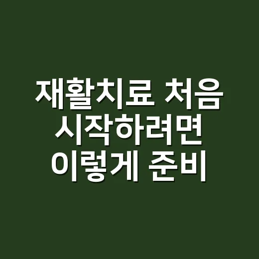 재활치료 처음 시작하려면 이렇게 준비하세요 - 요약