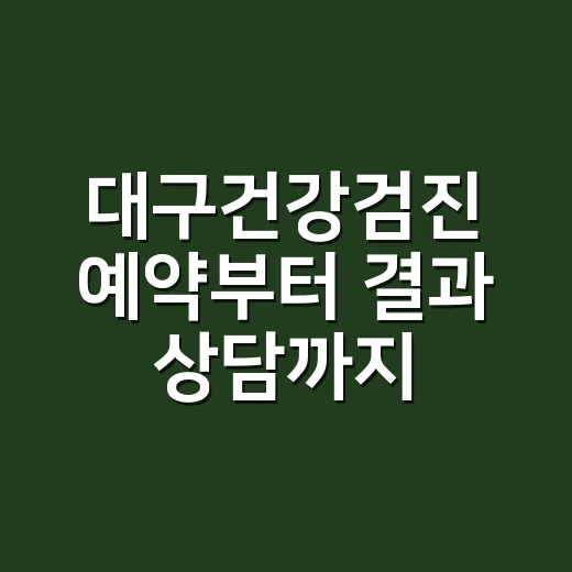 대구건강검진 예약부터 결과 상담까지 헷갈리지 않게 준비하는 방법 - 요약