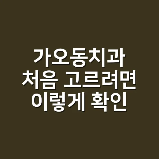 가오동치과 처음 고르려면 이렇게 확인하세요 - 요약
