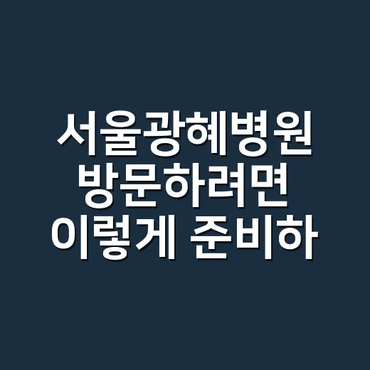 서울광혜병원 방문하려면 이렇게 준비하세요 - 요약