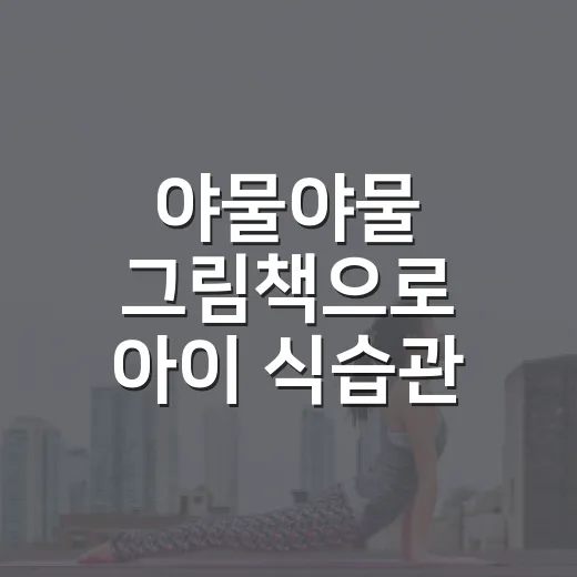 야물야물 그림책으로 아이 식습관 이야기하는 방법 - 요약