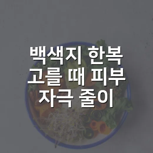 백색지 한복 고를 때 피부 자극 줄이는 방법 - 요약