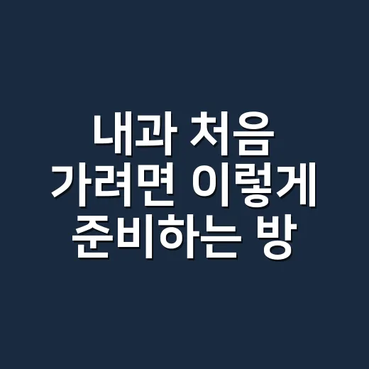 내과 처음 가려면 이렇게 준비하는 방법 - 요약