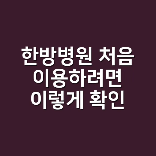 한방병원 처음 이용하려면 이렇게 확인하세요 - 요약