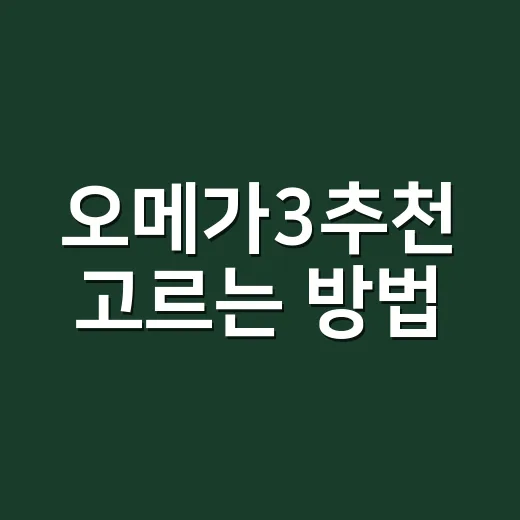오메가3추천 고르는 방법, 병원에서 자주 묻는 기준대로 보면 이렇게 - 요약