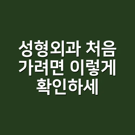 성형외과 처음 가려면 이렇게 확인하세요 - 요약