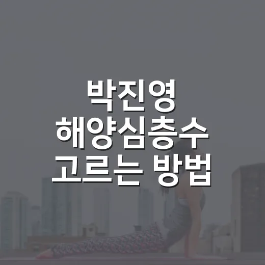 박진영 해양심층수 고르는 방법: 매일 마시기 전 확인할 것 - 요약