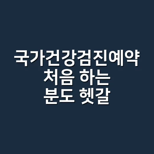 국가건강검진예약 처음 하는 분도 헷갈리지 않게 진행하는 방법 - 요약
