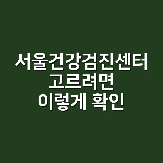 서울건강검진센터 고르려면 이렇게 확인하세요 - 요약