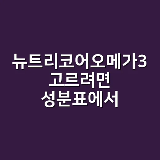 뉴트리코어오메가3 고르려면 성분표에서 이렇게 확인하세요 - 요약