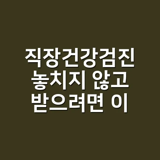 직장건강검진 놓치지 않고 받으려면 이렇게 준비하세요 - 요약