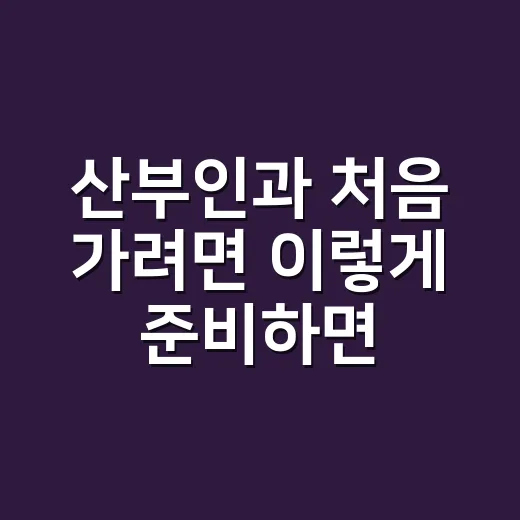 산부인과 처음 가려면 이렇게 준비하면 덜 불편합니다 - 요약