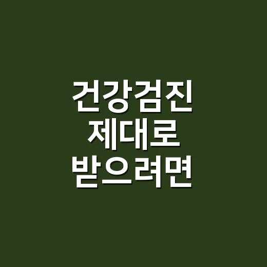 건강검진 제대로 받으려면 이렇게 준비하세요 - 요약