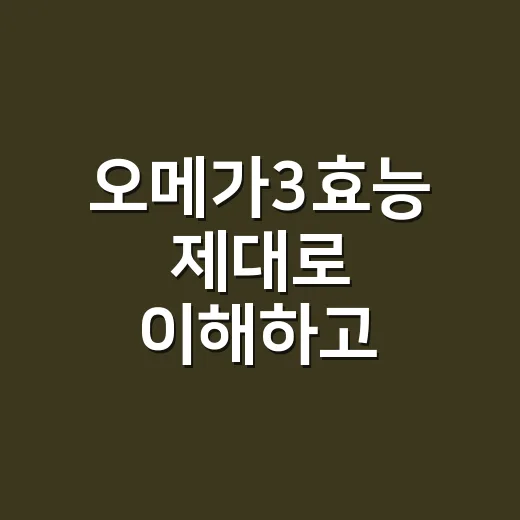 오메가3효능 제대로 이해하고 고르는 방법 - 요약
