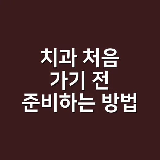 치과 처음 가기 전 준비하는 방법, 진료실에서 덜 당황하려면 이렇게 - 요약