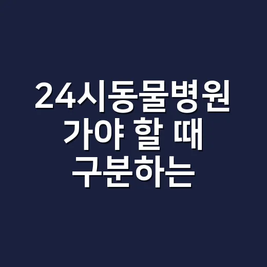 24시동물병원 가야 할 때 구분하는 방법 - 요약