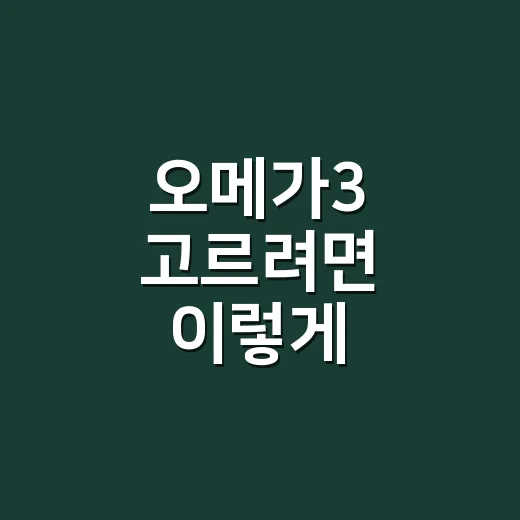 오메가3 고르려면 이렇게 확인하세요: 함량, 복용 시간, 상담이 필요한 경우 - 요약