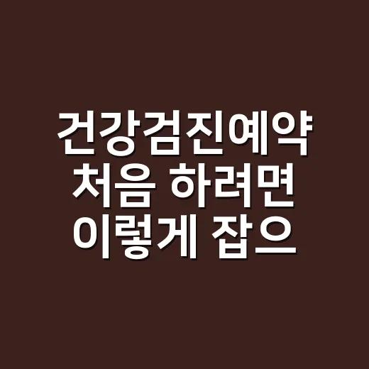 건강검진예약 처음 하려면 이렇게 잡으면 덜 헷갈립니다 - 요약