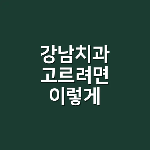 강남치과 고르려면 이렇게 확인하세요 - 요약