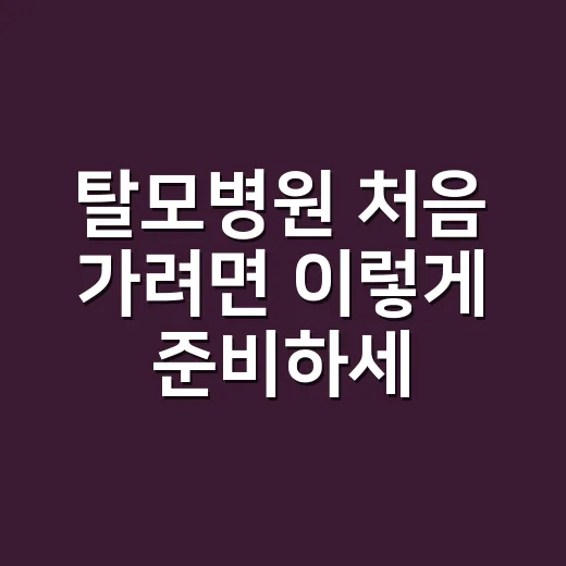 탈모병원 처음 가려면 이렇게 준비하세요: 검사부터 진료과 선택까지 - 요약