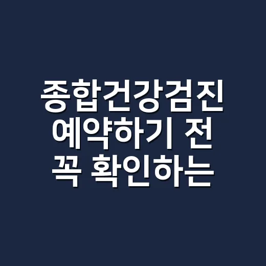 종합건강검진 예약하기 전 꼭 확인하는 방법 - 요약