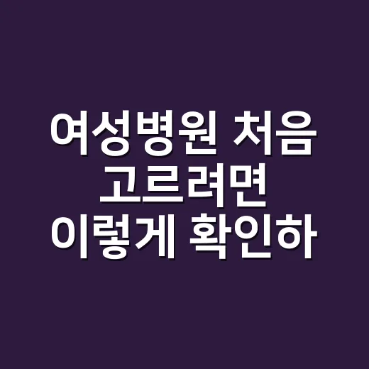 여성병원 처음 고르려면 이렇게 확인하세요 - 요약