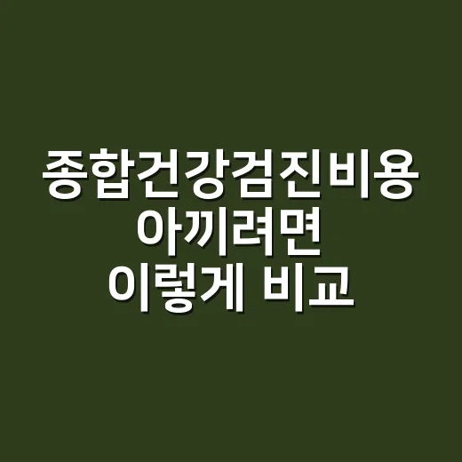 종합건강검진비용 아끼려면 이렇게 비교하세요 - 요약