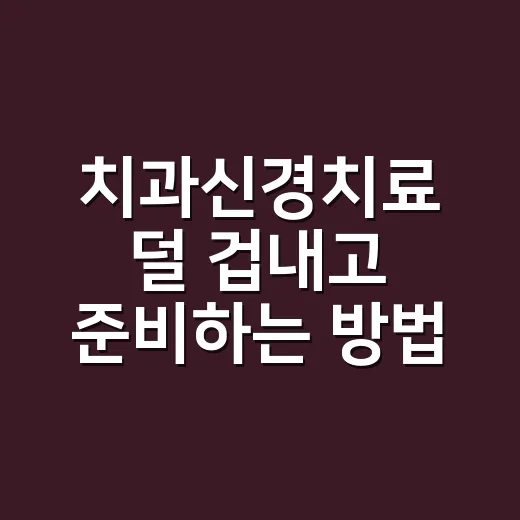 치과신경치료 덜 겁내고 준비하는 방법 - 요약