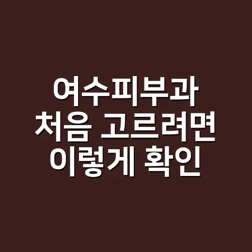 여수피부과 처음 고르려면 이렇게 확인하세요 - 요약